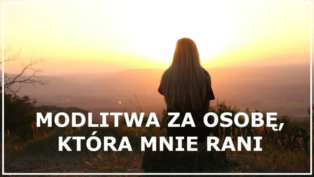 Modlitwa za człowieka który sprawia mi ból – znajdź wewnętrzny spokój